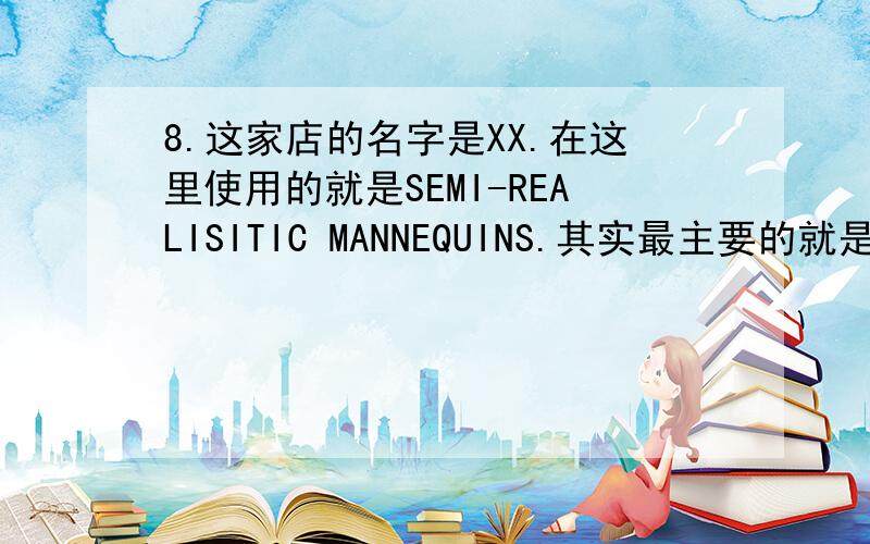 8.这家店的名字是XX.在这里使用的就是SEMI-REALISITIC MANNEQUINS.其实最主要的就是没有脸了.