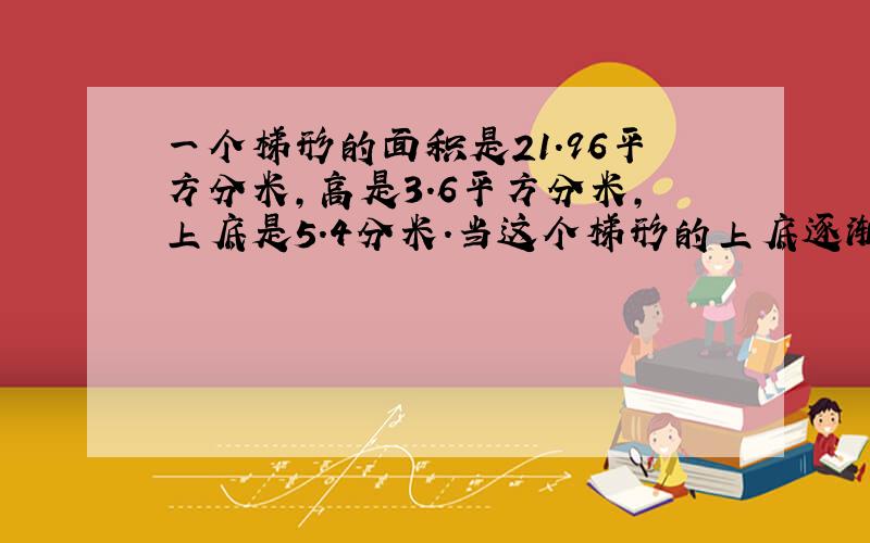 一个梯形的面积是21.96平方分米,高是3.6平方分米,上底是5.4分米.当这个梯形的上底逐渐缩短,最后成为一点时,它就