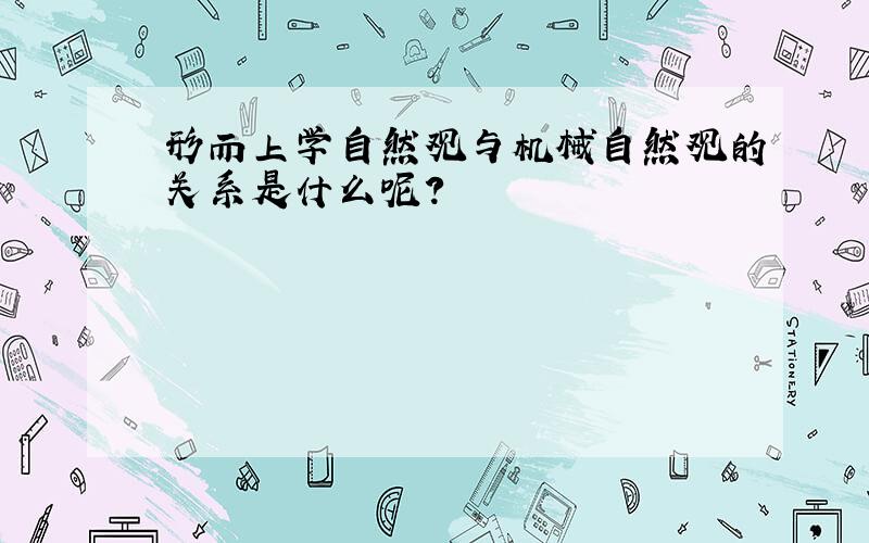 形而上学自然观与机械自然观的关系是什么呢?