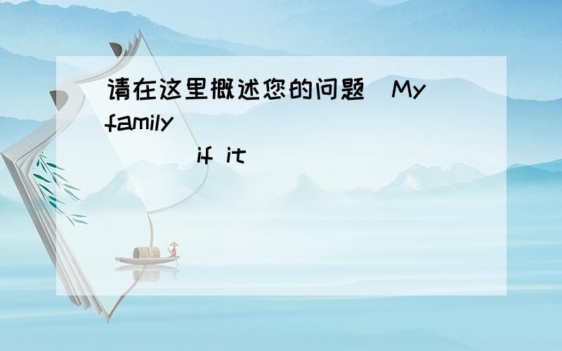 请在这里概述您的问题．My family___________ if it ______________ next Mo