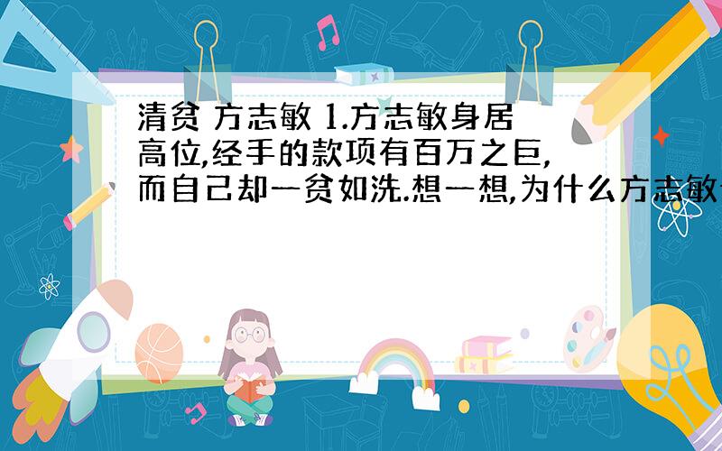 清贫 方志敏 1.方志敏身居高位,经手的款项有百万之巨,而自己却一贫如洗.想一想,为什么方志敏说“国方兵士搜身”的事情是