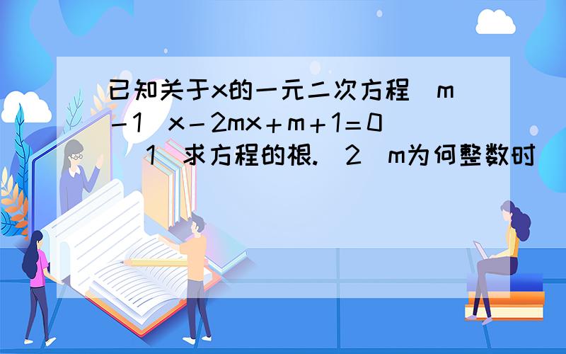 已知关于x的一元二次方程（m－1）x－2mx＋m＋1＝0 （1）求方程的根.（2）m为何整数时