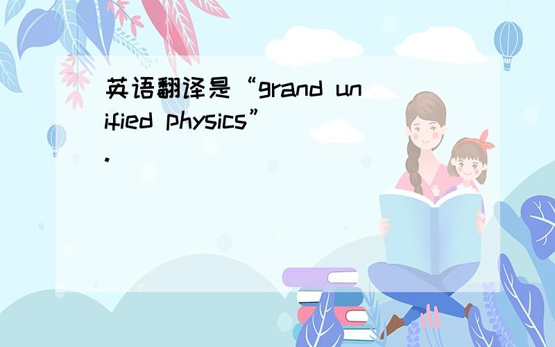 英语翻译是“grand unified physics”.