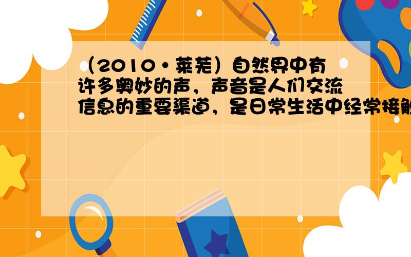 （2010•莱芜）自然界中有许多奥妙的声，声音是人们交流信息的重要渠道，是日常生活中经常接触到的物理现象．下列有关声现象