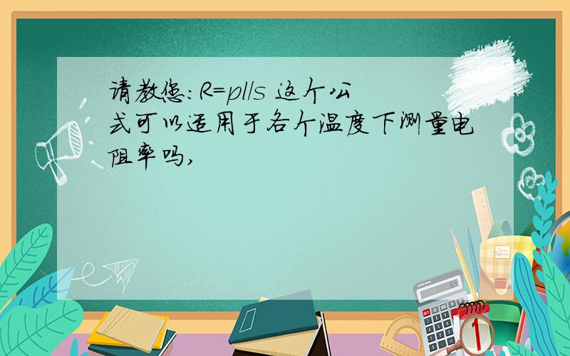 请教您：R=pl/s 这个公式可以适用于各个温度下测量电阻率吗,