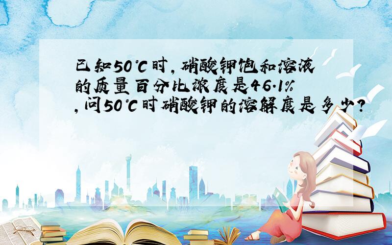 已知50℃时,硝酸钾饱和溶液的质量百分比浓度是46.1%,问50℃时硝酸钾的溶解度是多少?