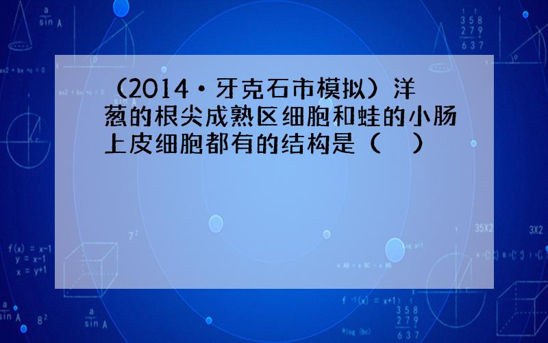 （2014•牙克石市模拟）洋葱的根尖成熟区细胞和蛙的小肠上皮细胞都有的结构是（　　）