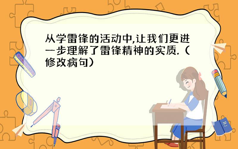 从学雷锋的活动中,让我们更进一步理解了雷锋精神的实质.（修改病句）