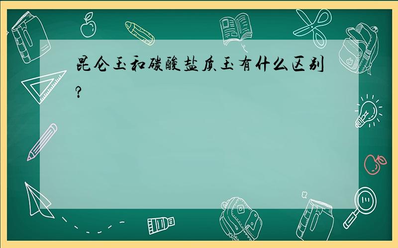 昆仑玉和碳酸盐质玉有什么区别?