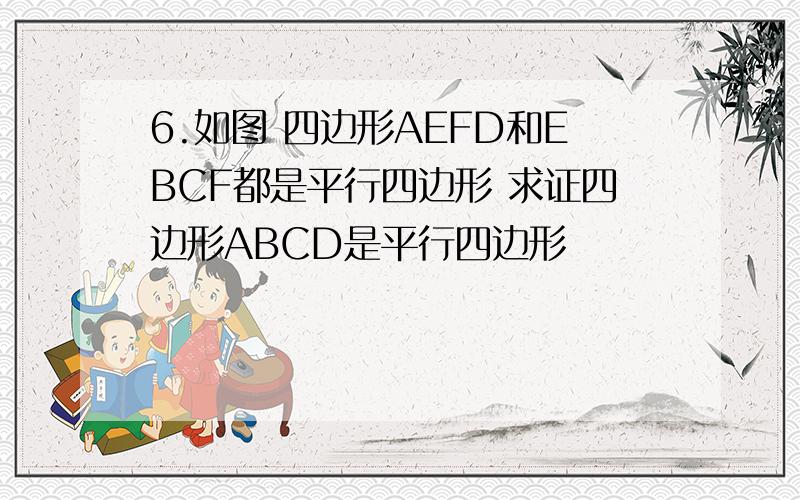 6.如图 四边形AEFD和EBCF都是平行四边形 求证四边形ABCD是平行四边形