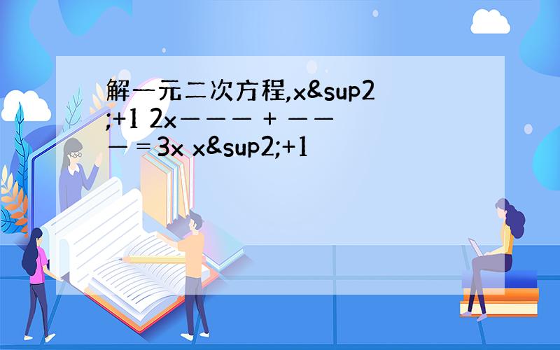 解一元二次方程,x²+1 2x——— + ———＝3x x²+1