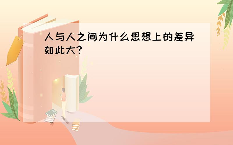 人与人之间为什么思想上的差异如此大?