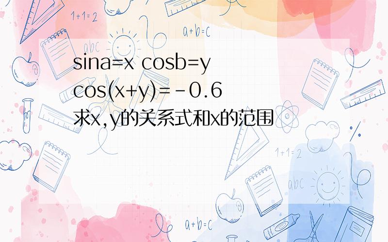 sina=x cosb=y cos(x+y)=-0.6 求x,y的关系式和x的范围