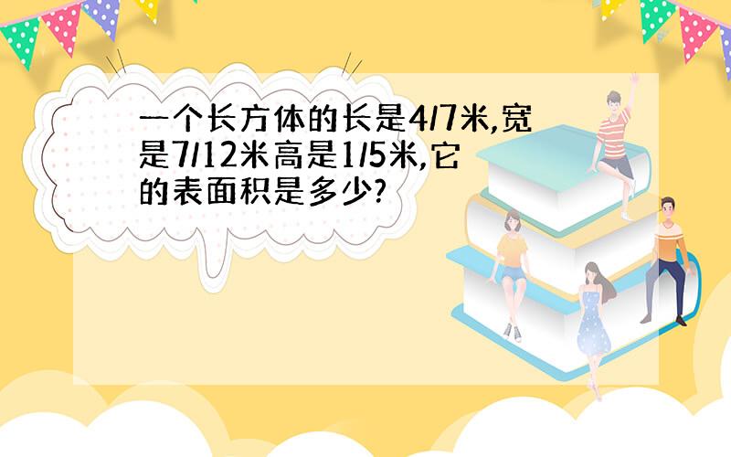 一个长方体的长是4/7米,宽是7/12米高是1/5米,它的表面积是多少?