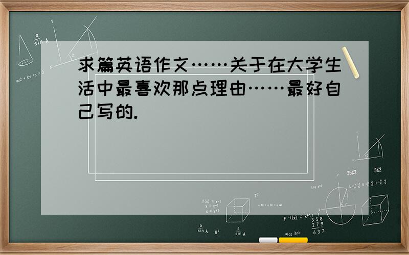 求篇英语作文……关于在大学生活中最喜欢那点理由……最好自己写的.