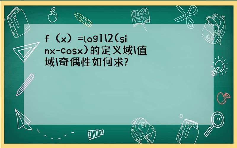 f（x）=log1\2(sinx-cosx)的定义域\值域\奇偶性如何求?