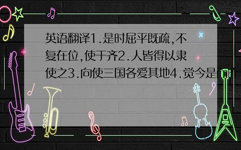 英语翻译1.是时屈平既疏,不复在位,使于齐2.人皆得以隶使之3.向使三国各爱其地4.觉今是而昨非5.是又在六国下矣