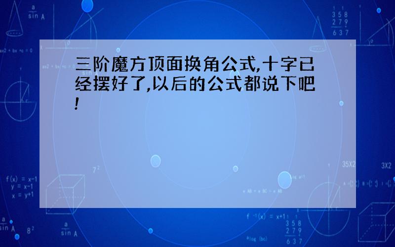 三阶魔方顶面换角公式,十字已经摆好了,以后的公式都说下吧!