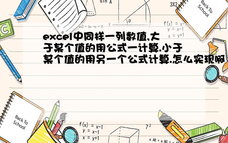 excel中同样一列数值,大于某个值的用公式一计算.小于某个值的用另一个公式计算.怎么实现啊