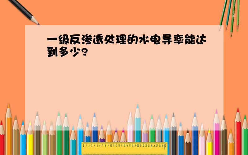 一级反渗透处理的水电导率能达到多少?