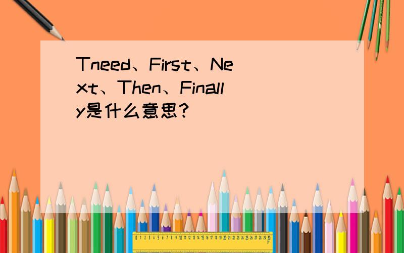 Tneed、First、Next、Then、Finally是什么意思?