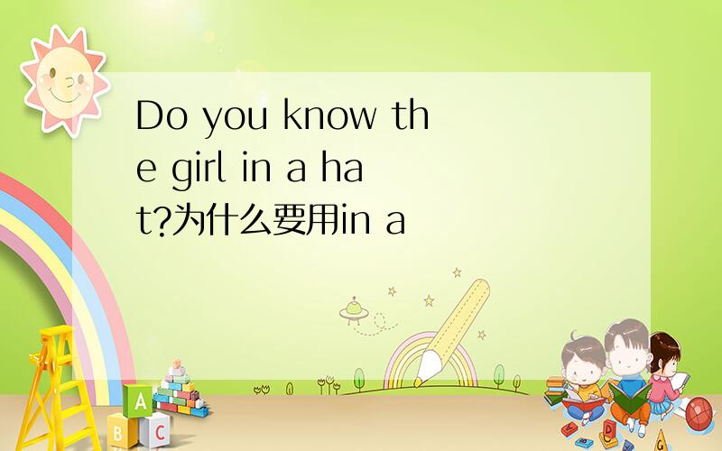 Do you know the girl in a hat?为什么要用in a