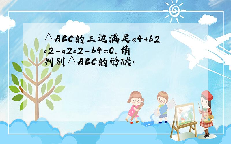 △ABC的三边满足a4+b2c2-a2c2-b4=0，请判别△ABC的形状．