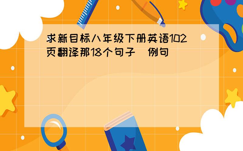 求新目标八年级下册英语102页翻译那18个句子（例句）