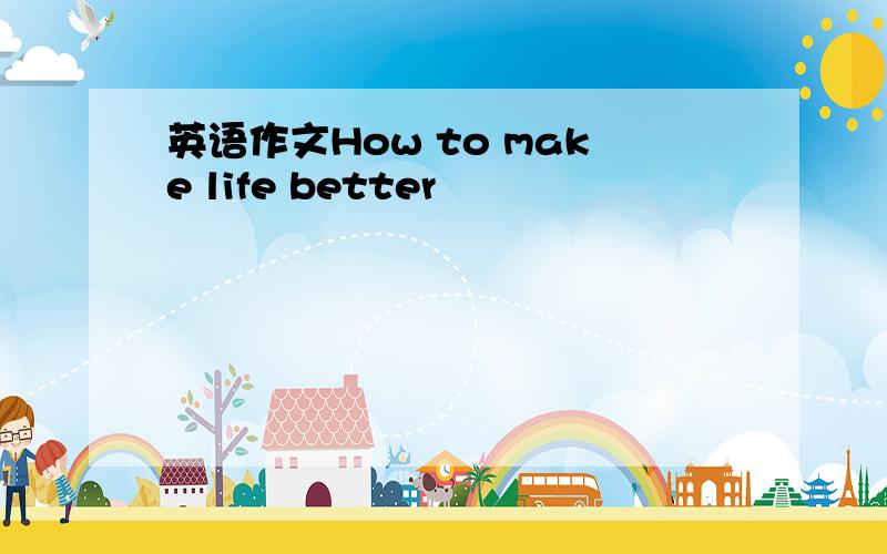 英语作文How to make life better