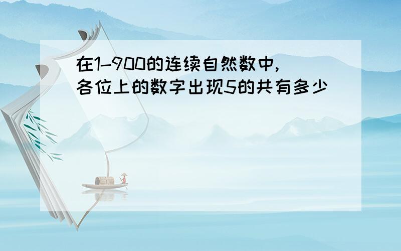 在1-900的连续自然数中,各位上的数字出现5的共有多少