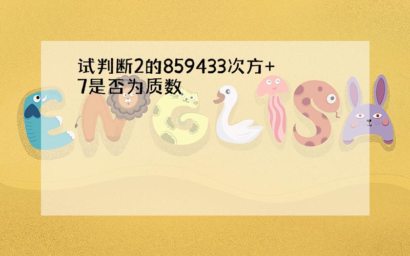 试判断2的859433次方+7是否为质数