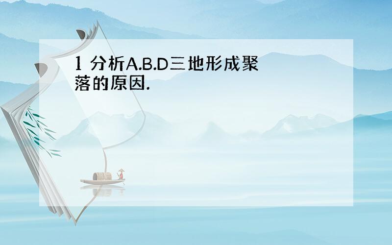 1 分析A.B.D三地形成聚落的原因.