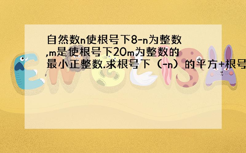 自然数n使根号下8-n为整数,m是使根号下20m为整数的最小正整数.求根号下（-n）的平方+根号下20m的平方