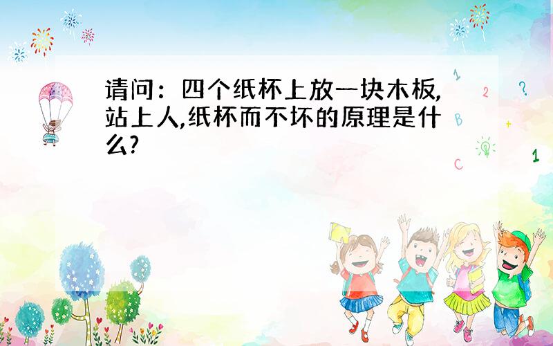 请问：四个纸杯上放一块木板,站上人,纸杯而不坏的原理是什么?