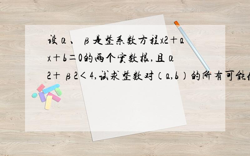 设α、β是整系数方程x2＋ax＋b＝0的两个实数根,且α2＋β2＜4,试求整数对（a,b）的所有可能值．