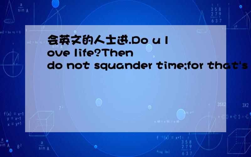 会英文的人士进.Do u love life?Then do not squander time;for that's