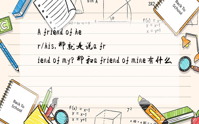 A friend of her/his,那就是说a friend of my?那和a friend of mine有什么