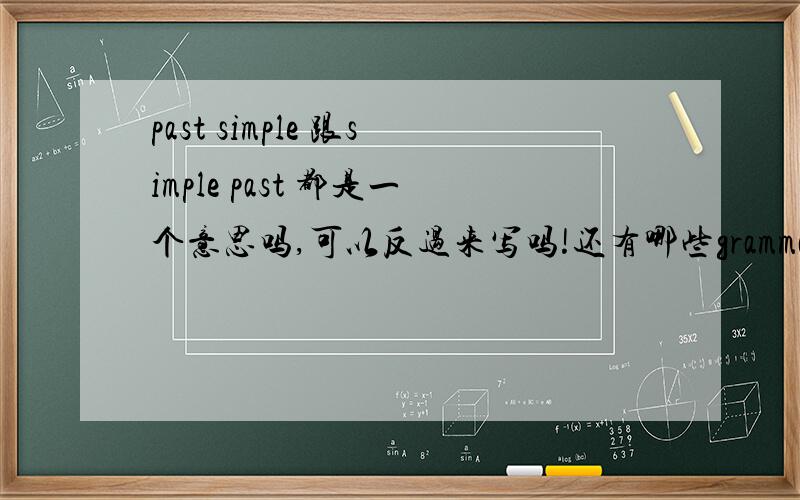 past simple 跟simple past 都是一个意思吗,可以反过来写吗!还有哪些grammar可以反过来写的