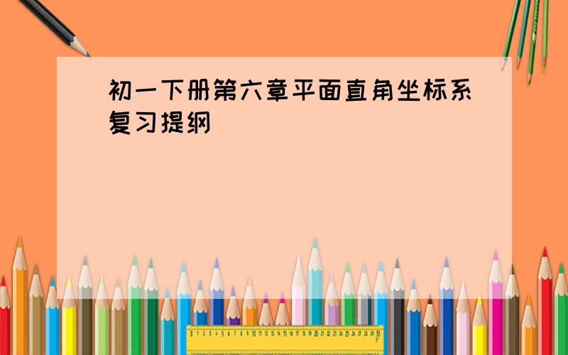 初一下册第六章平面直角坐标系复习提纲