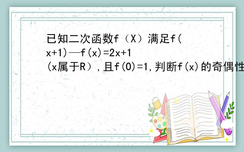 已知二次函数f（X）满足f(x+1)—f(x)=2x+1(x属于R）,且f(0)=1,判断f(x)的奇偶性