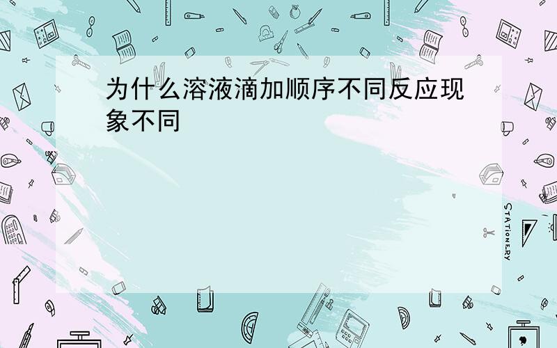 为什么溶液滴加顺序不同反应现象不同