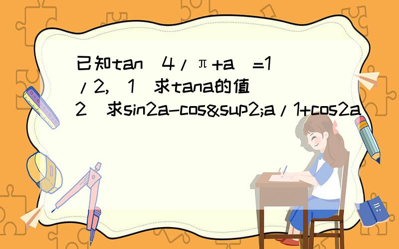 已知tan(4/π+a)=1/2,(1)求tana的值(2)求sin2a-cos²a/1+cos2a