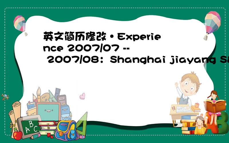 英文简历修改·Experience 2007/07 -- 2007/08：Shanghai jiayang S&T co