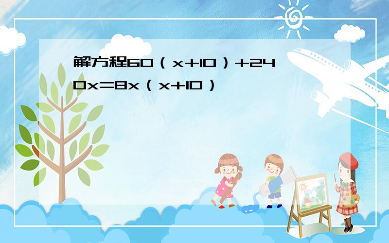 解方程60（x+10）+240x=8x（x+10）