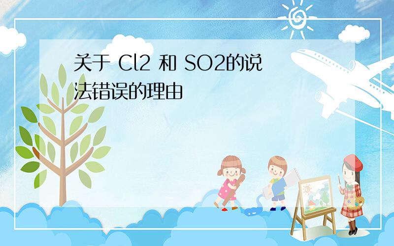 关于 Cl2 和 SO2的说法错误的理由