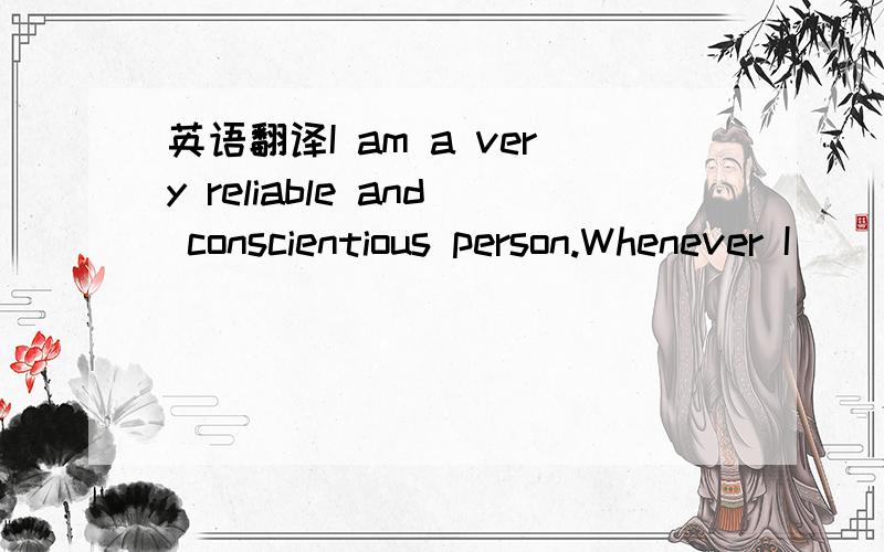 英语翻译I am a very reliable and conscientious person.Whenever I