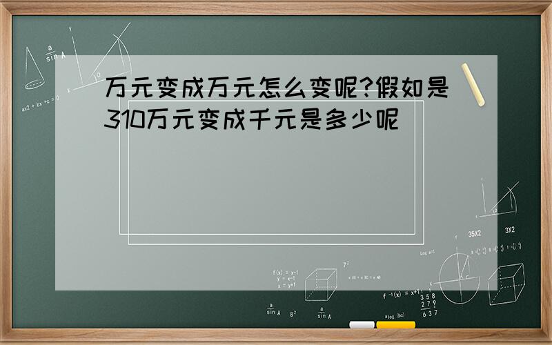 万元变成万元怎么变呢?假如是310万元变成千元是多少呢