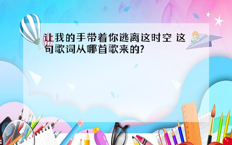 让我的手带着你逃离这时空 这句歌词从哪首歌来的?