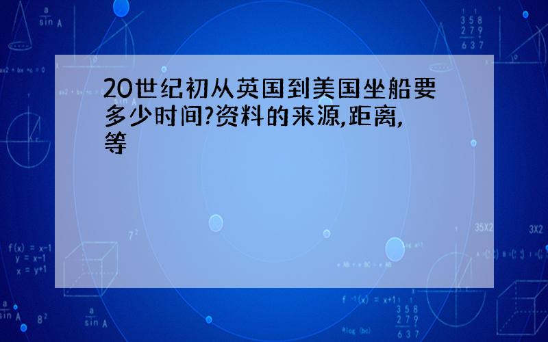 20世纪初从英国到美国坐船要多少时间?资料的来源,距离,等