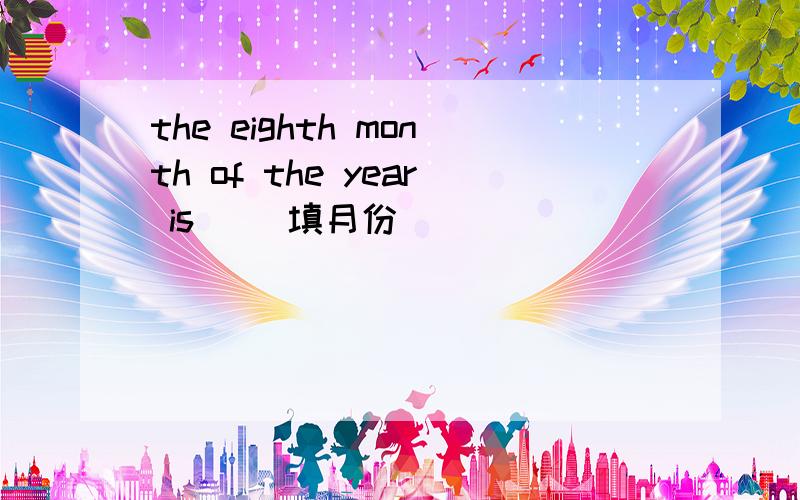 the eighth month of the year is ()填月份